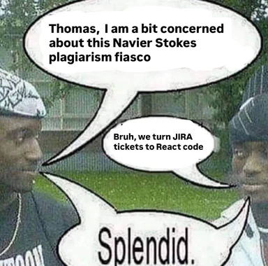 Two men in caps with comic speech bubbles: one says he is concerned about the Navier-Stokes plagiarism fiasco, the other replies 'Bruh, we turn JIRA tickets to React code', followed by a deadpan 'Splendid.'