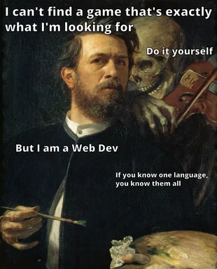 a man with a painter's palette and brush, with a skeleton behind him, captioned 'I can't find a game that's exactly what I'm looking for. Do it yourself. But I am a Web Dev. If you know one language, you know them all'