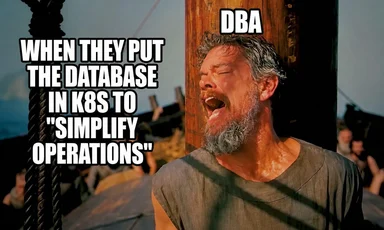 Meme of a man screaming while tied to a post, labeled DBA, reacting to putting the database in K8s to simplify operations.
