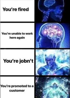Four-panel meme showing brain evolution stages labeled: You're fired, You're unable to work here again, You're jobn't, You're promoted to a customer.