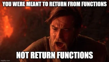 angry developer with text 'YOU WERE MEANT TO RETURN FROM FUNCTIONS NOT RETURN FUNCTIONS'