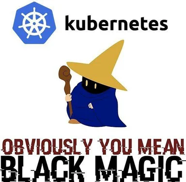 Kubernetes logo meme with a wizard and 'OBVIOUSLY YOU MEAN BLACK MAGIC' text
