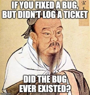 Ancient chinese man meme with a skeptical expression and text 'if you fixed a bug, but didn't log a ticket, did the bug ever existed?'