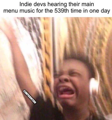 Indie game developer hearing main menu music for the 539th time