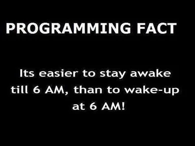 Programming Fact: Its easier to stay awake till 6 AM, than to wake-up at 6 AM!