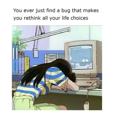 Cartoon woman with head on desk in front of computer, with caption 'You ever just find a bug that makes you rethink all your life choices'