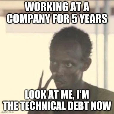 meme of man with text 'WORKING AT A COMPANY FOR 5 YEARS LOOK AT ME, I'M THE TECHNICAL DEBT NOW'