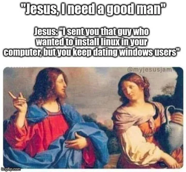 A meme of Jesus and a woman with the caption 'Jesus, I need a good man. Jesus: I sent you that guy who wanted to install linux in your computer, but you keep dating windows users'