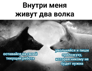 Черно-белый мем с двумя волками (черным и белым) на фоне луны. Надпись: Внутри меня живут два волка. Черный волк: оставайся на своей текущей работе. Белый волк: увольняйся и пиши приложуху, которая никому не будет нужна.