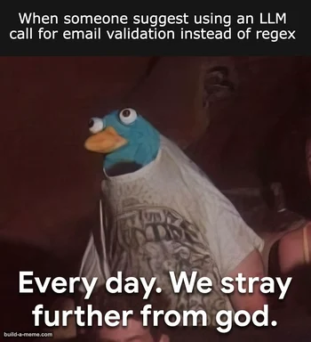 Meme of a puppet looking up in despair with text 'When someone suggest using an LLM call for email validation instead of regex. Every day. We stray further from god.'