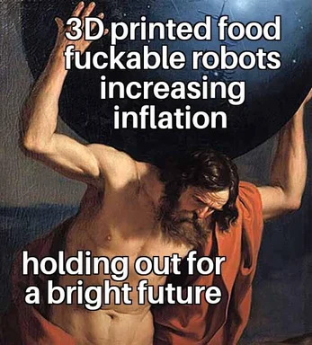 Atlas holding up the world meme with text about 3D printed food, fuckable robots, and increasing inflation.