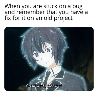 anime character with caption 'Great work, past me!' and text 'When you are stuck on a bug and remember that you have a fix for it on an old project'