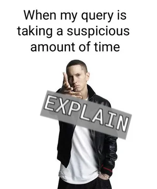 Eminem meme saying 'When my query is taking a suspicious amount of time' with the word EXPLAIN superimposed