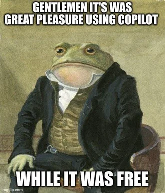 Lord Farquaad meme with a frog face and the text 'Gentlemen it was great pleasure using copilot while it was free'