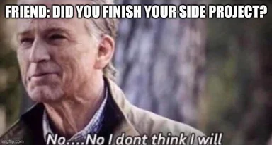 meme of man with text 'FRIEND: DID YOU FINISH YOUR SIDE PROJECT? No.... No I dont think I will'
