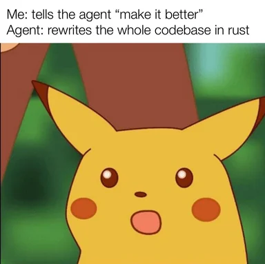 Surprised Pikachu face with caption: Me tells the agent to make it better, agent rewrites the whole codebase in rust