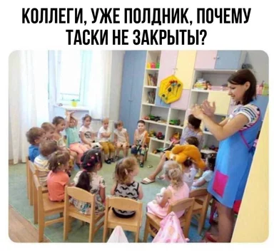 Мем с картинкой воспитательницы в детском саду с надписью: Коллеги, уже полдник, почему таски не закрыты?