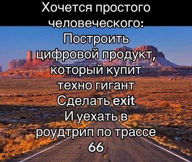 Текст на фоне пустыни: Хочется простого человеческого: Построить цифровой продукт, который купит техно гигант, Сделать exit и уехать в роудтрип по трассе 66
