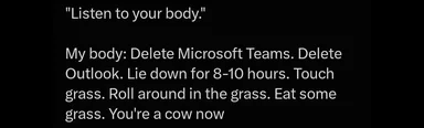 Black text meme reading 'Listen to your body' followed by the body's list: delete Microsoft Teams and Outlook, lie in the grass, and become a cow.