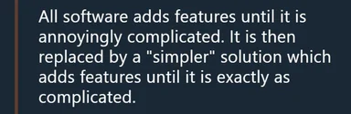 Text on a dark blue background stating: All software adds features until it is annoyingly complicated. It is then replaced by a simpler solution which adds features until it is exactly as complicated.