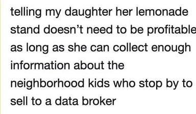 Text meme about telling daughter her lemonade stand doesn't need to be profitable if she collects data for a data broker