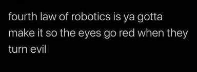 Text meme on a black background reading 'fourth law of robotics is ya gotta make it so the eyes go red when they turn evil'