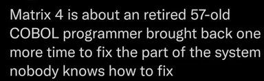 Meme text reading 'Matrix 4 is about an retired 57-old COBOL programmer brought back one more time to fix the part of the system nobody knows how to fix'