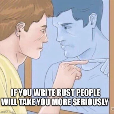 meme about writing in Rust to be taken seriously