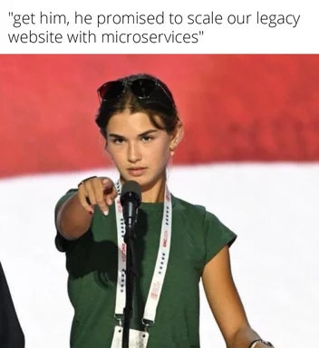 Woman pointing accusingly with the caption 'get him, he promised to scale our legacy website with microservices'