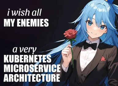 Anime girl with blue hair holding a rose with text 'i wish all MY ENEMIES a very KUBERNETES MICRO SERVICE ARCHITECTURE'