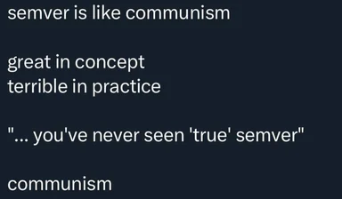 semver is like communism great in concept terrible in practice ... you've never seen 'true' semver communism