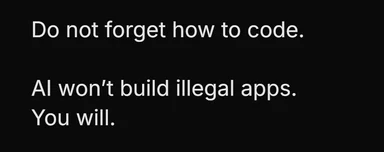 Text meme on a black background reading: Do not forget how to code. AI won't build illegal apps. You will.