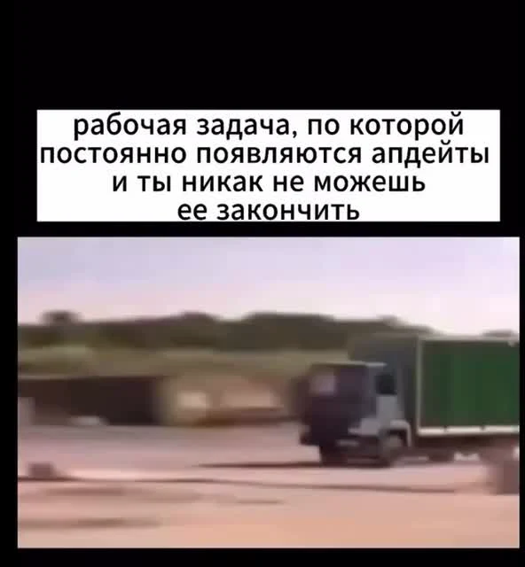 Мем с размытым грузовиком на дороге и подписью про рабочую задачу, по которой постоянно появляются апдейты