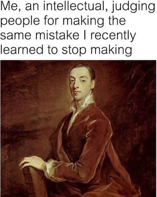 a meme of a man in a brown suit looking smug with the caption 'Me, an intellectual, judging people for making the same mistake I recently learned to stop making'