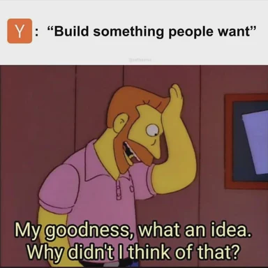 Homer Simpson reaction meme with text 'My goodness, what an idea. Why didn't I think of that?' and 'Build something people want'