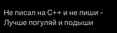 Text on black background: Не писал на C++ и не пиши - Лучше погуляй и подыши
