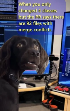 Surprised dog in front of computer screens with text 'When you only changed 4 classes but the PR says there are 92 files with merge conflicts'