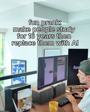 fun prank make people study for 16 years then replace them with AI