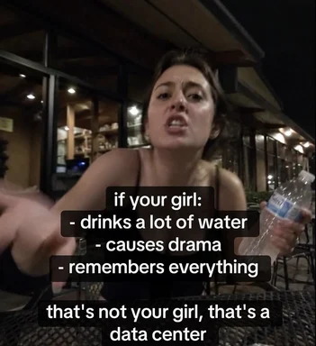 Woman holding a water bottle looking annoyed with text overlay: 'if your girl: drinks a lot of water, causes drama, remembers everything. that's not your girl, that's a data center'