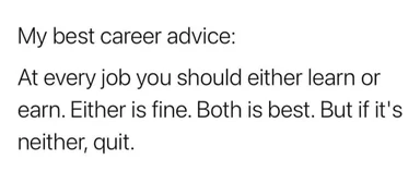 White text on a plain background reading: 'My best career advice: At every job you should either learn or earn. Either is