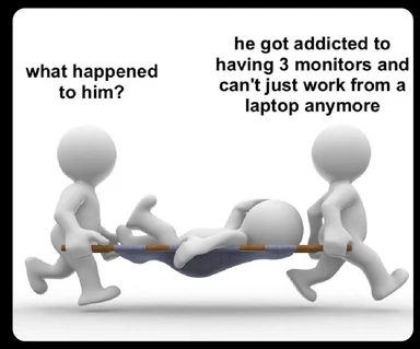 Cartoon figures carrying another figure on a stretcher with text 'what happened to him?' and 'he got addicted to having 3 monitors and can't just work from a laptop anymore'