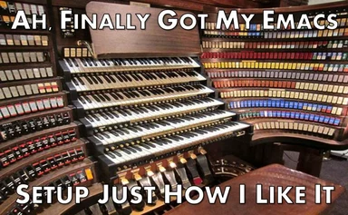 a photo of an organ with the text 'AH, FINALLY GOT MY EMACS SETUP JUST HOW I LIKE IT'
