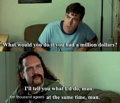 Two-panel meme: top panel asks 'What would you do if you had a million dollars?' bottom panel answers 'I'll tell you what I'd do, man: ten thousand agents at the same time, man.'