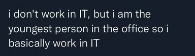 Text on dark background: 'i don't work in IT, but i am the youngest person in the office so i basically work in IT'