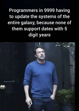 Programmers in 9999 having to update the systems of the entire galaxy, because none of them support dates with 5 digit years