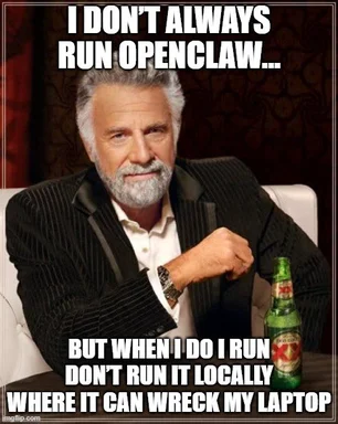 The Most Interesting Man meme with text 'I DON'T ALWAYS RUN OPENCLAW... BUT WHEN I DO I RUN DON'T RUN IT LOCALLY WHERE IT CAN WRECK MY LAPTOP'
