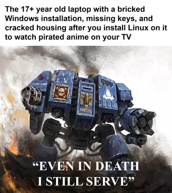 a meme of a warhammer 40k walker with the text 'EVEN IN DEATH I STILL SERVE'