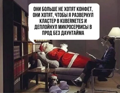 Санта-Клаус на сеансе у психолога жалуется, что вместо конфет хотят, чтобы он развернул кластер в Kubernetes и деплоил микросервисы без даунтайма