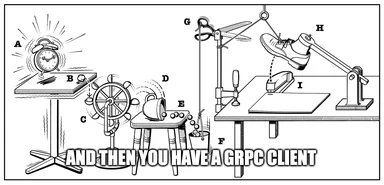 a black and white drawing of a series of contraptions with the text 'AND THEN YOU HAVE A GRPC CLIENT'