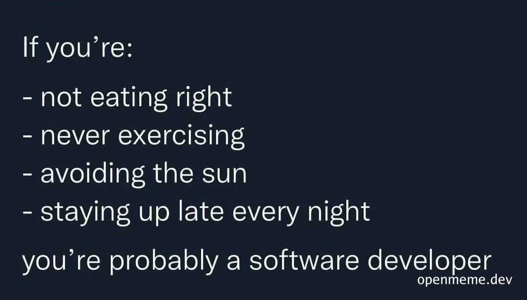 If you're not eating right, never exercising, avoiding the sun, staying up late every night, you're probably a software developer